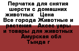 Перчатка для снятия шерсти с домашних животных › Цена ­ 100 - Все города Животные и растения » Аксесcуары и товары для животных   . Амурская обл.,Тында г.